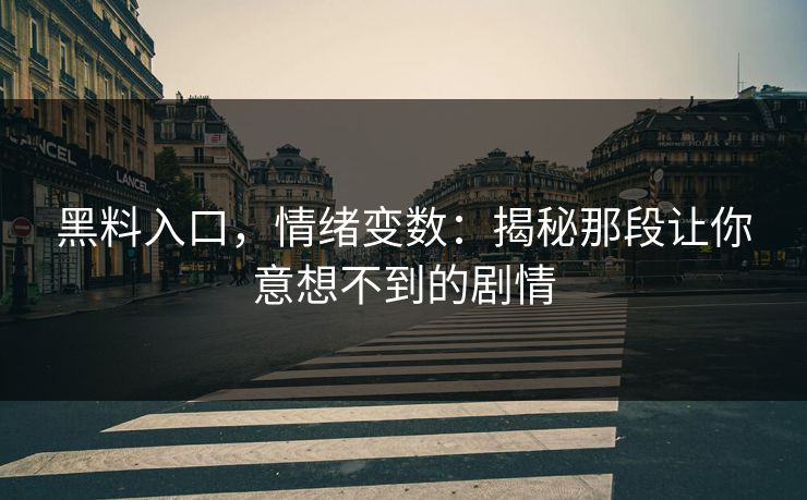 黑料入口，情绪变数：揭秘那段让你意想不到的剧情  第1张