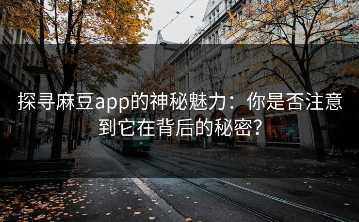 探寻麻豆app的神秘魅力：你是否注意到它在背后的秘密？  第1张