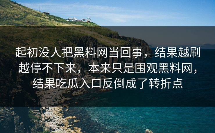 起初没人把黑料网当回事，结果越刷越停不下来，本来只是围观黑料网，结果吃瓜入口反倒成了转折点  第1张