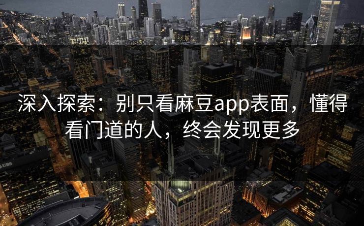 深入探索:别只看麻豆app表面,懂得看门道的人,终会发现更多 第1张 深入探索:别只看麻豆app表面,懂得看门道的人,终会发现更多 第1张