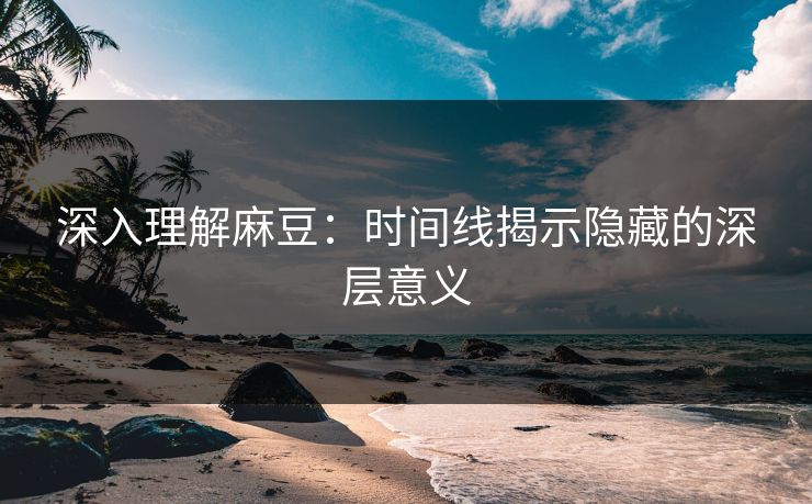深入理解麻豆：时间线揭示隐藏的深层意义  第1张