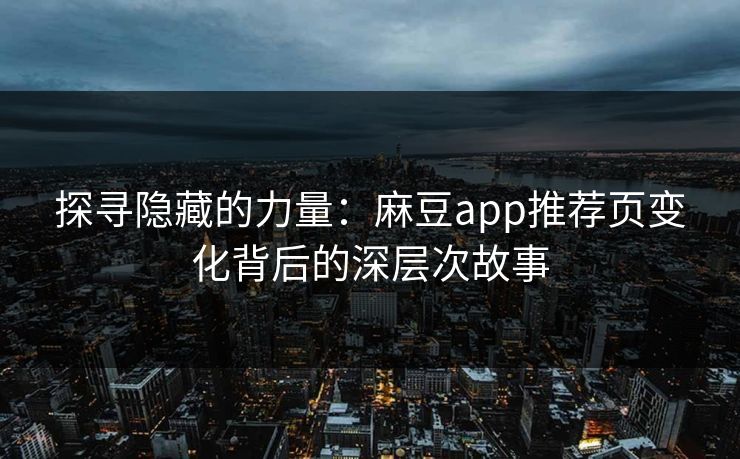 探寻隐藏的力量：麻豆app推荐页变化背后的深层次故事  第1张