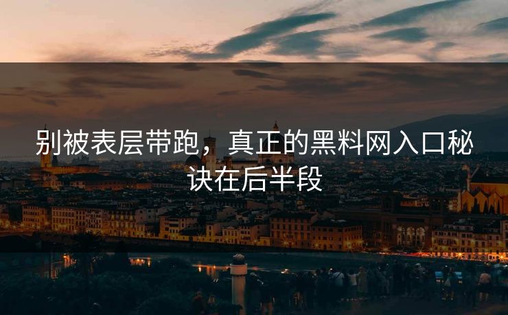 别被表层带跑,真正的黑料网入口秘诀在后半段 第1张 别被表层带跑,真正的黑料网入口秘诀在后半段 第1张