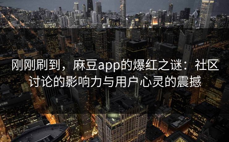刚刚刷到,麻豆app的爆红之谜:社区讨论的影响力与用户心灵的震撼 第1张 刚刚刷到,麻豆app的爆红之谜:社区讨论的影响力与用户心灵的震撼 第1张