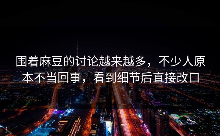 围着麻豆的讨论越来越多,不少人原本不当回事,看到细节后直接改口 第1张 围着麻豆的讨论越来越多,不少人原本不当回事,看到细节后直接改口 第1张