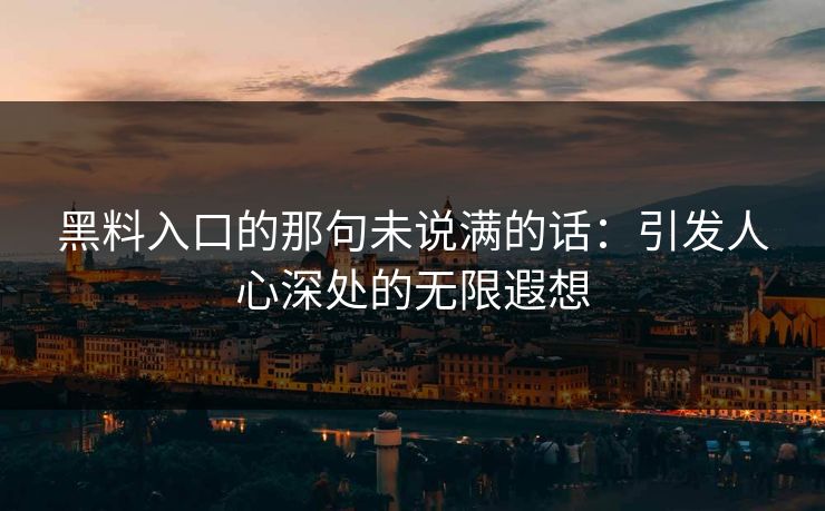 黑料入口的那句未说满的话：引发人心深处的无限遐想  第1张