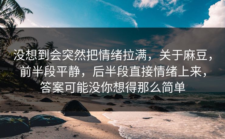 没想到会突然把情绪拉满，关于麻豆，前半段平静，后半段直接情绪上来，答案可能没你想得那么简单  第1张