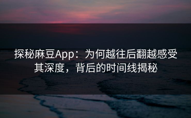 探秘麻豆App:为何越往后翻越感受其深度,背后的时间线揭秘 第1张 探秘麻豆App:为何越往后翻越感受其深度,背后的时间线揭秘 第1张
