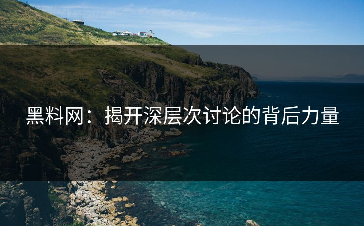 黑料网：揭开深层次讨论的背后力量  第1张