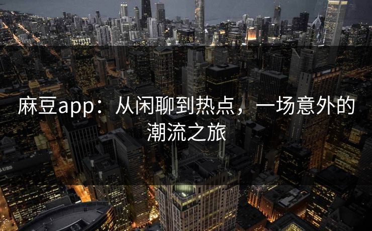麻豆app:从闲聊到热点,一场意外的潮流之旅 第1张 麻豆app:从闲聊到热点,一场意外的潮流之旅 第1张