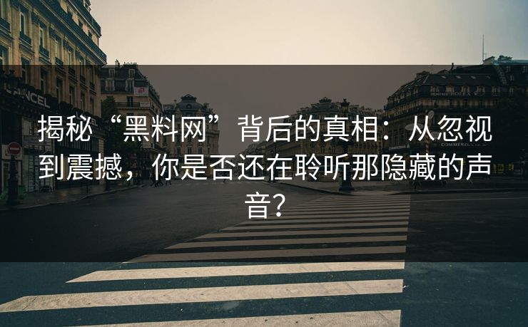 揭秘“黑料网”背后的真相：从忽视到震撼，你是否还在聆听那隐藏的声音？  第1张
