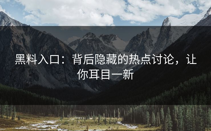 黑料入口：背后隐藏的热点讨论，让你耳目一新  第1张