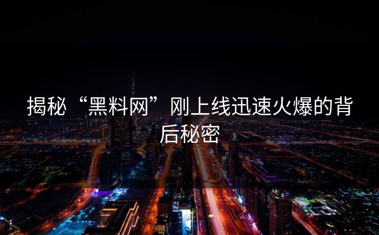 揭秘“黑料网”刚上线迅速火爆的背后秘密  第1张