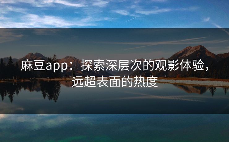 麻豆app:探索深层次的观影体验,远超表面的热度 第1张 麻豆app:探索深层次的观影体验,远超表面的热度 第1张