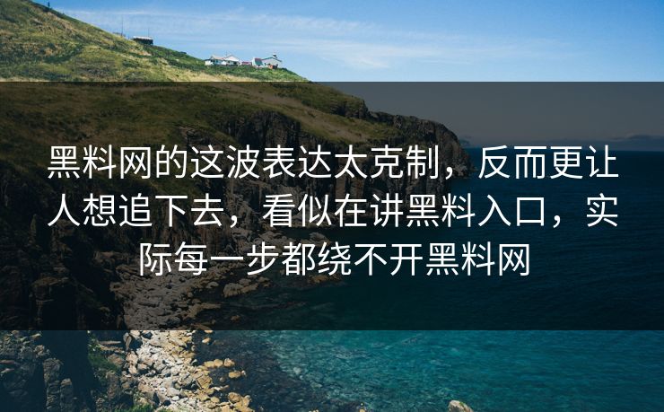 黑料网的这波表达太克制，反而更让人想追下去，看似在讲黑料入口，实际每一步都绕不开黑料网  第1张