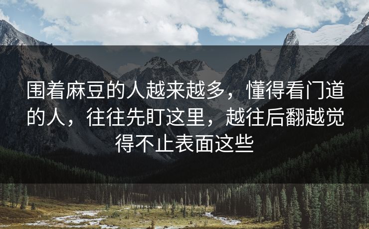 围着麻豆的人越来越多,懂得看门道的人,往往先盯这里,越往后翻越觉得不止表面这些 第1张 围着麻豆的人越来越多,懂得看门道的人,往往先盯这里,越往后翻越觉得不止表面这些 第1张