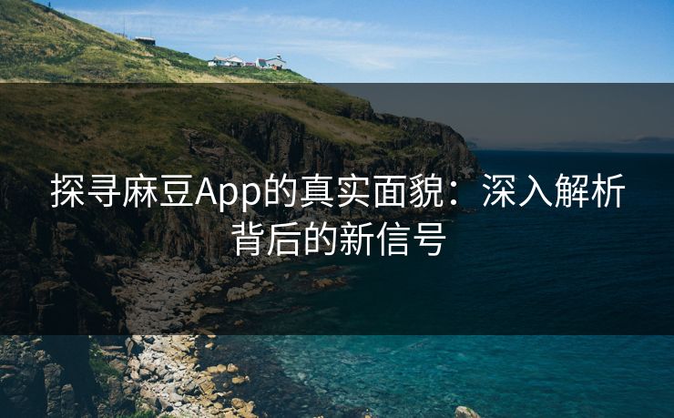 探寻麻豆App的真实面貌:深入解析背后的新信号 第1张 探寻麻豆App的真实面貌:深入解析背后的新信号 第1张