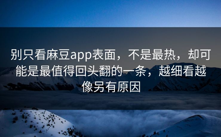 别只看麻豆app表面，不是最热，却可能是最值得回头翻的一条，越细看越像另有原因  第1张