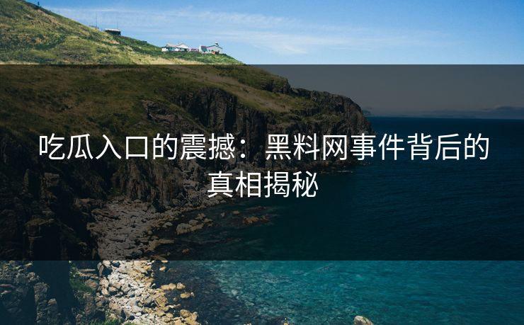 吃瓜入口的震撼：黑料网事件背后的真相揭秘  第1张