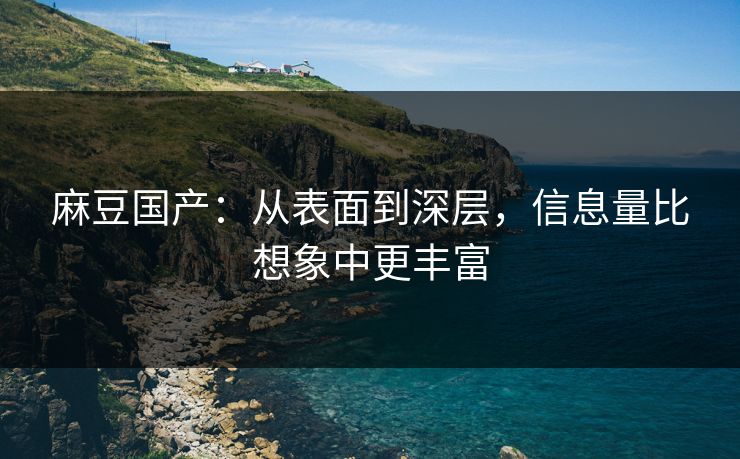 麻豆国产:从表面到深层,信息量比想象中更丰富 第1张 麻豆国产:从表面到深层,信息量比想象中更丰富 第1张