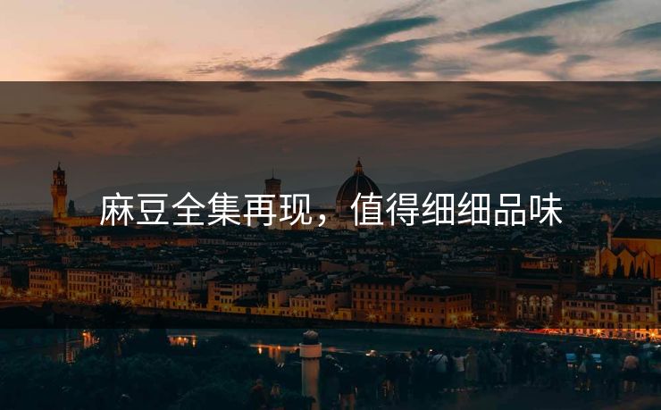 麻豆全集再现，值得细细品味  第1张