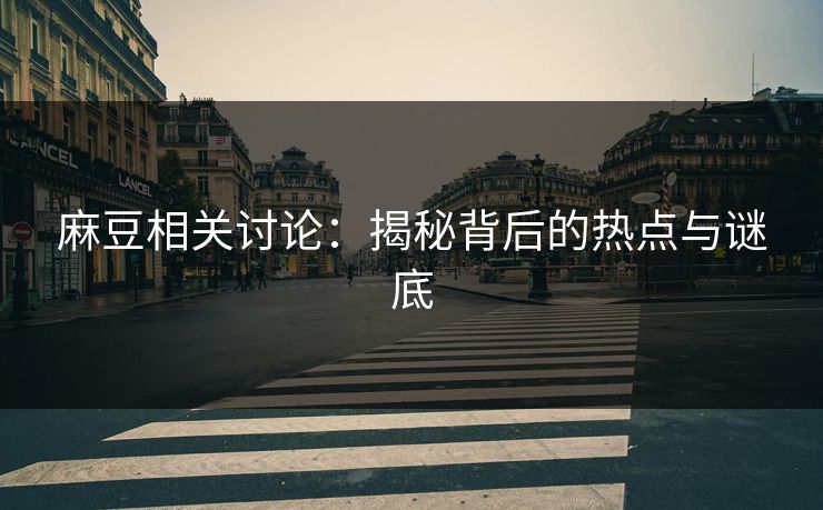 麻豆相关讨论：揭秘背后的热点与谜底  第1张