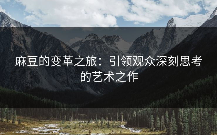 麻豆的变革之旅：引领观众深刻思考的艺术之作  第1张