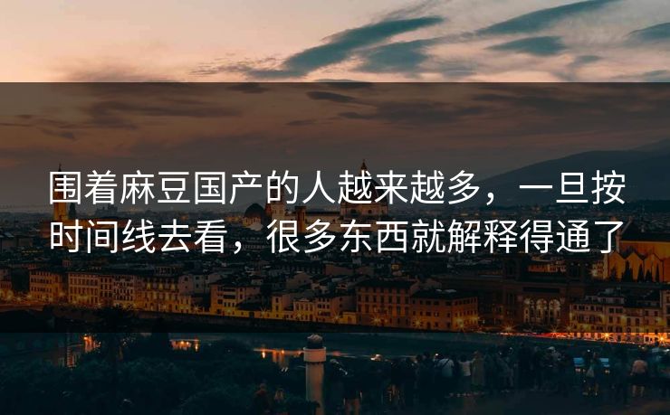 围着麻豆国产的人越来越多，一旦按时间线去看，很多东西就解释得通了  第1张