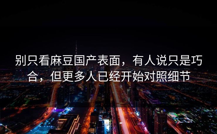 别只看麻豆国产表面，有人说只是巧合，但更多人已经开始对照细节  第1张