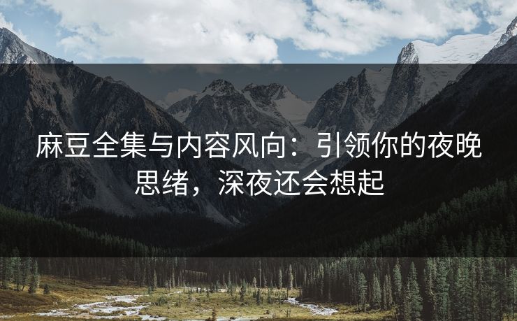麻豆全集与内容风向：引领你的夜晚思绪，深夜还会想起  第1张