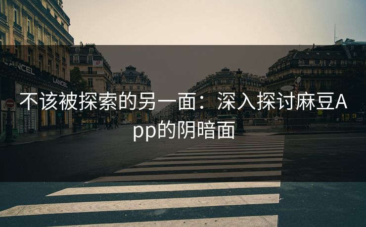 不该被探索的另一面：深入探讨麻豆App的阴暗面  第1张