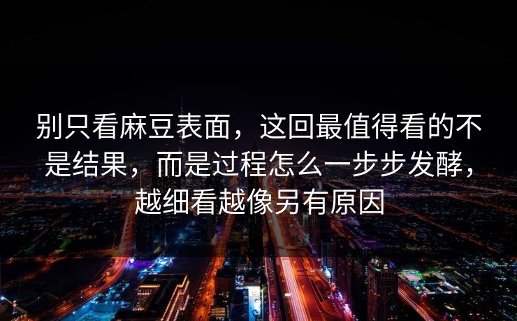 别只看麻豆表面,这回最值得看的不是结果,而是过程怎么一步步发酵,越细看越像另有原因 第1张 别只看麻豆表面,这回最值得看的不是结果,而是过程怎么一步步发酵,越细看越像另有原因 第1张