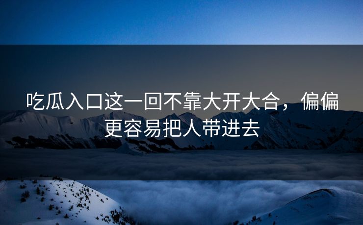 吃瓜入口这一回不靠大开大合，偏偏更容易把人带进去  第1张