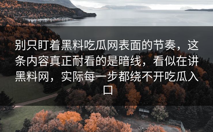 别只盯着黑料吃瓜网表面的节奏，这条内容真正耐看的是暗线，看似在讲黑料网，实际每一步都绕不开吃瓜入口  第1张