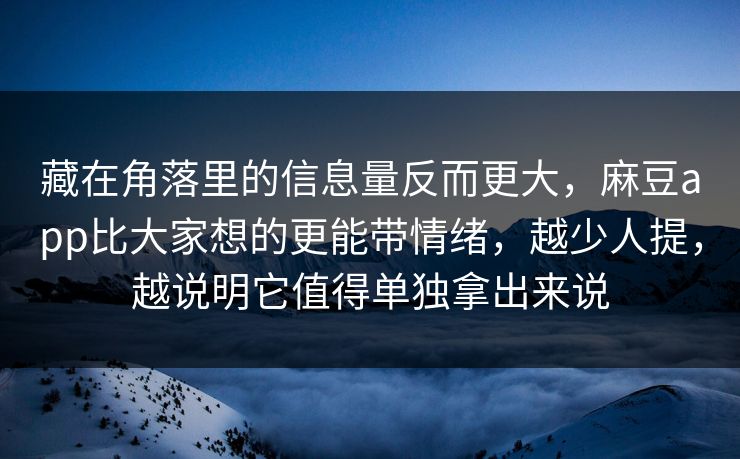 藏在角落里的信息量反而更大，麻豆app比大家想的更能带情绪，越少人提，越说明它值得单独拿出来说