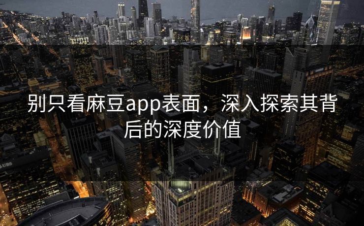 别只看麻豆app表面，深入探索其背后的深度价值  第1张