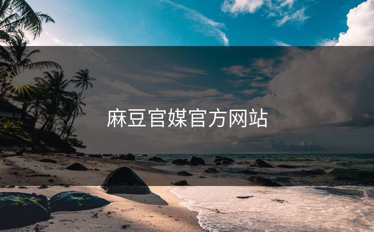 麻豆官媒官方网站 麻豆 麻豆传媒 麻豆app 麻豆全集 麻豆国产 麻豆原创 麻豆视频 麻豆影视 麻豆app官网 麻豆影业传媒在线 91麻豆 麻豆社区 第1张