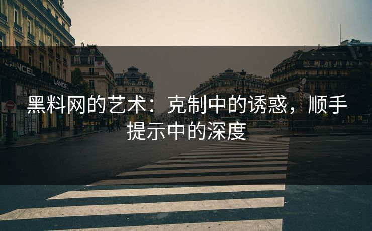 黑料网的艺术：克制中的诱惑，顺手提示中的深度  第1张